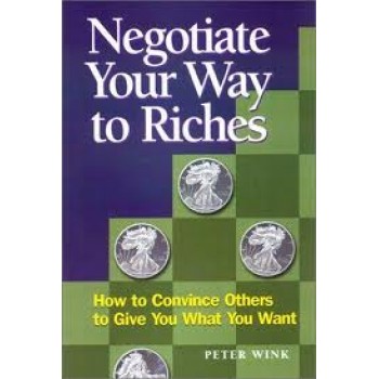 Negotiate Your Way to Riches: How to Convince Others to Give You What You Want by Peter Wink 